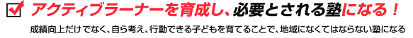 アクティブラーナーを育成し、必要とされる塾になる！成績向上だけでなく、自ら考え、行動できる子どもを育てることで、地域になくてはならない塾になる 
